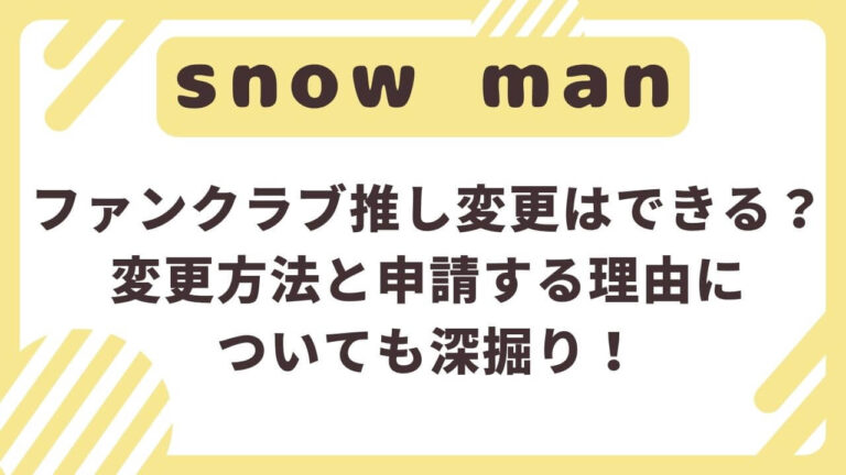 SnowManファンクラブ推し変更はできる？変更方法と申請する理由についても深掘り！