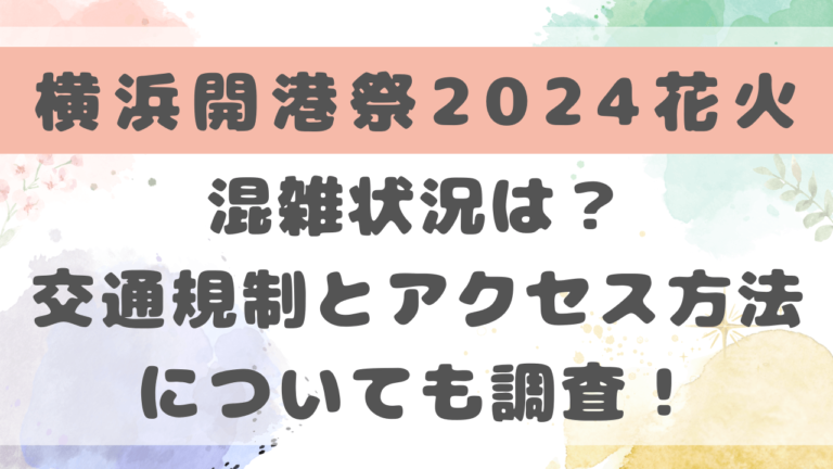 横浜開港祭2024花火の混雑状況は？交通規制とアクセス方法についても調査！