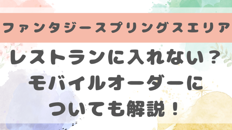 ファンタジースプリングスエリア　レストラン　入れない　モバイルオーダー