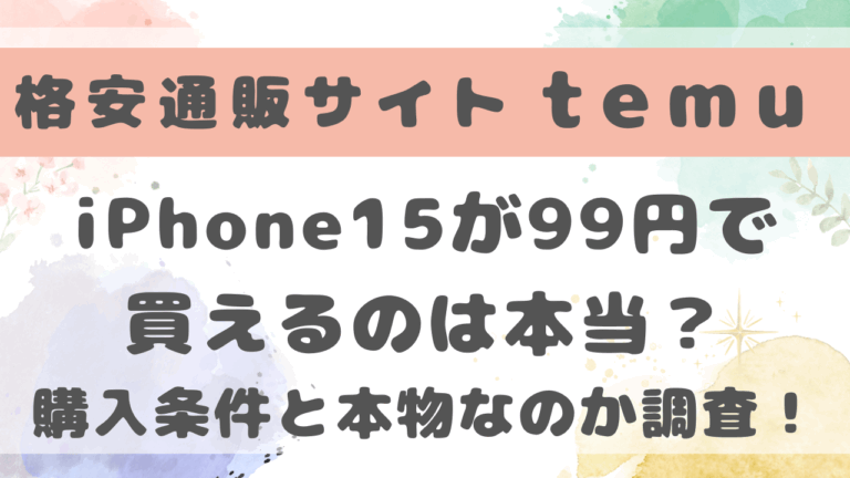 temuでiPhone15が99円で買えるのは本当？購入条件と本物なのか調査！