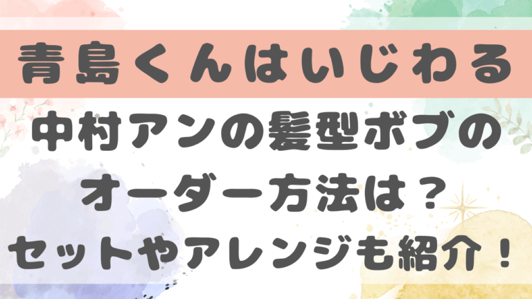 青島くんはいじわる中村アンの髪型ボブのオーダー方法は？セット方法も紹介！