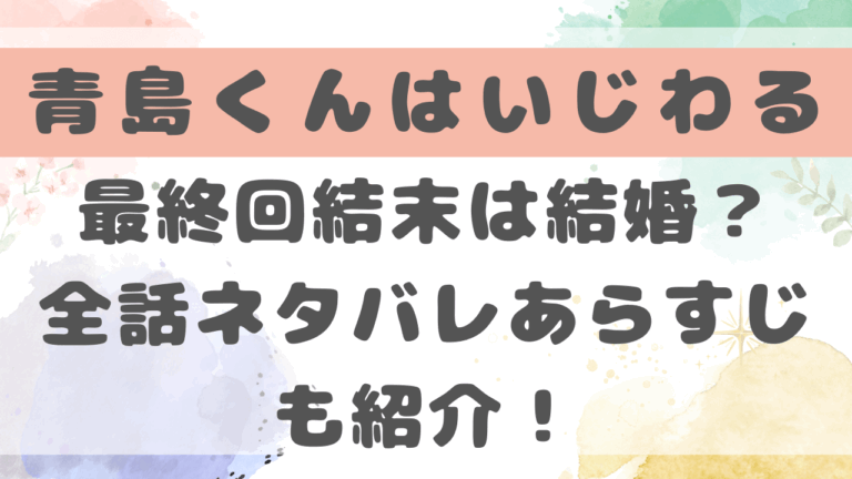 青島くんはいじわるネタバレ最終回結末は子供ができた？全話あらすじも紹介！