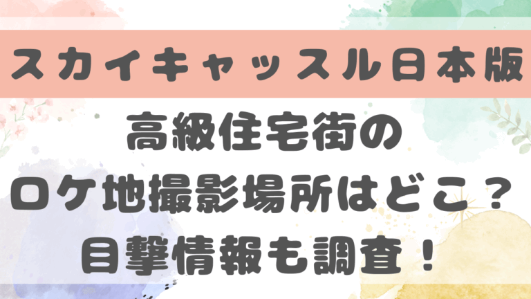 スカイキャッスルロケ地はどこ？高級住宅街の撮影場所や目撃情報も調査！