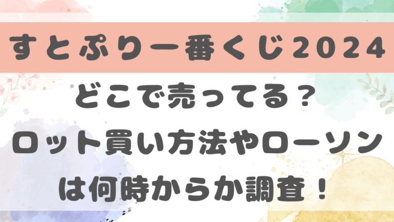 すとぷり一番くじ2024どこで売ってる？ロット買い方法やローソンは何時からか調査！