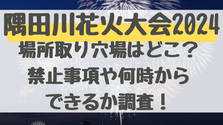 隅田川花火大会2024場所取り何時から？穴場スポットはどこかも紹介！