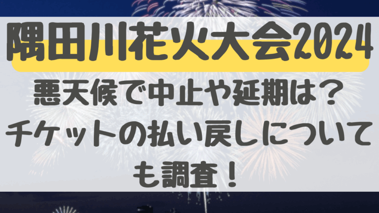 隅田川花火大会2024悪天候で中止や延期はある？チケットの払い戻しについても調査！