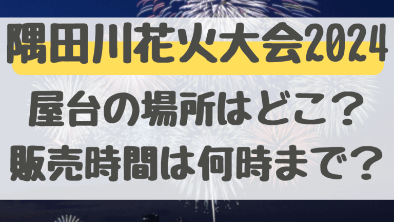 隅田川花火大会屋台の場所はどこ？時間は何時から何時までか調査！2024年編