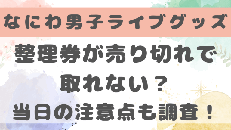 なにわ男子グッズ販売の整理券が売り切れで取れない？取り方や当日の注意点も調査！