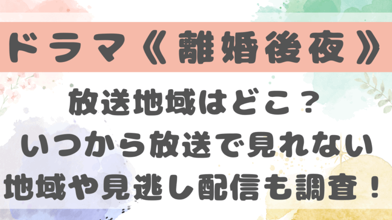 離婚後夜ドラマ放送地域はどこ？いつから放送で見れない地域や見逃し配信も調査！