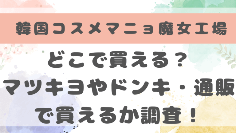 韓国コスメマニョ（魔女工場）はどこで買える？マツキヨやドンキ・ネット通販でも買えるか調査！