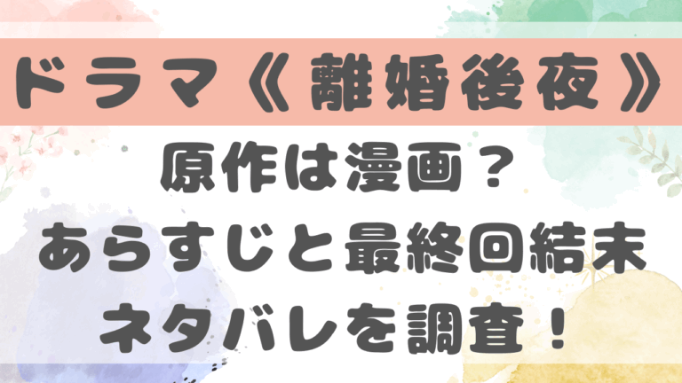 離婚後夜ドラマ最終回ネタバレは？原作は漫画で結末はハッピーエンド？