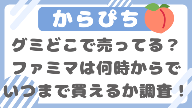 からぴちグミどこで売ってる？ファミマ何時からでいつまで買えるかも調査！