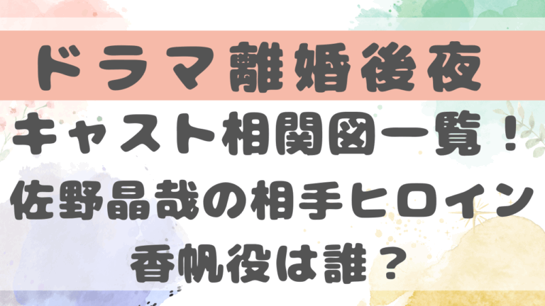 離婚後夜ドラマキャスト相関図一覧！佐野晶哉の相手ヒロイン香帆役は誰？