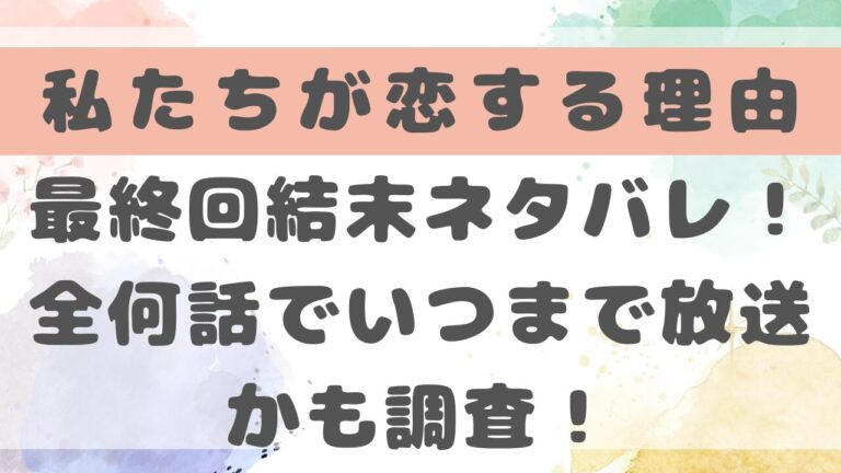 私たちが恋する理由ドラマの最終回結末ネタバレ！全何話でいつまで放送かも調査！