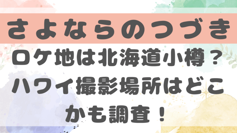 さよならのつづきロケ地は北海道小樽？ハワイ撮影場所どこかも調査！