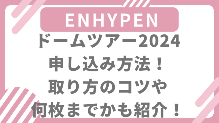 ENHYPENドームツアー2024申し込み方法！取り方のコツや何枚までかも紹介！