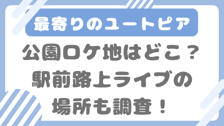 最寄りのユートピア公園ロケ地はどこ？駅前路上ライブの場所も調査！