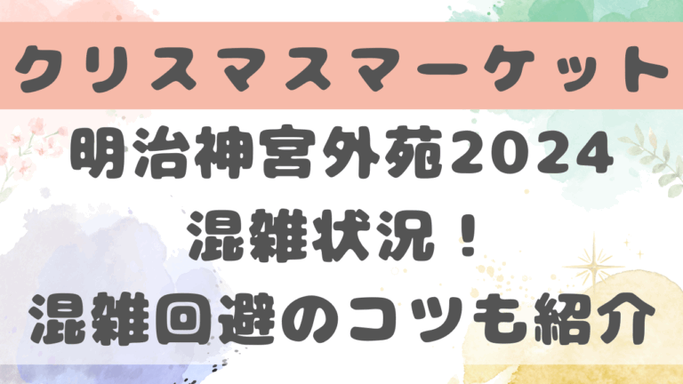 明治神宮外苑クリスマスマーケット2024混雑状況！混雑回避の時間やコツを紹介