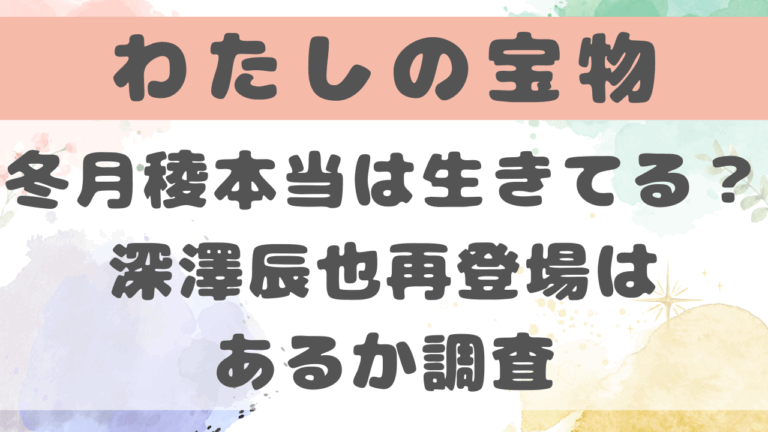 わたしの宝物冬月稜本当は生きてる？深澤辰也再登場はあるか調査