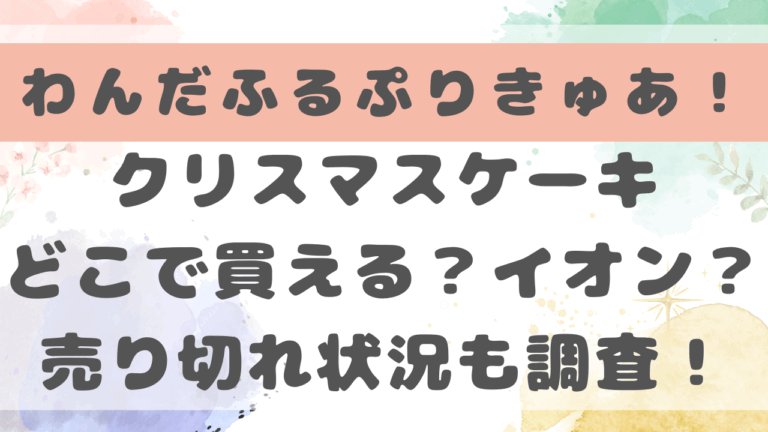 プリキュアのクリスマスケーキ2024イオンで買える？どこで売ってるか売り切れ状況も調査！