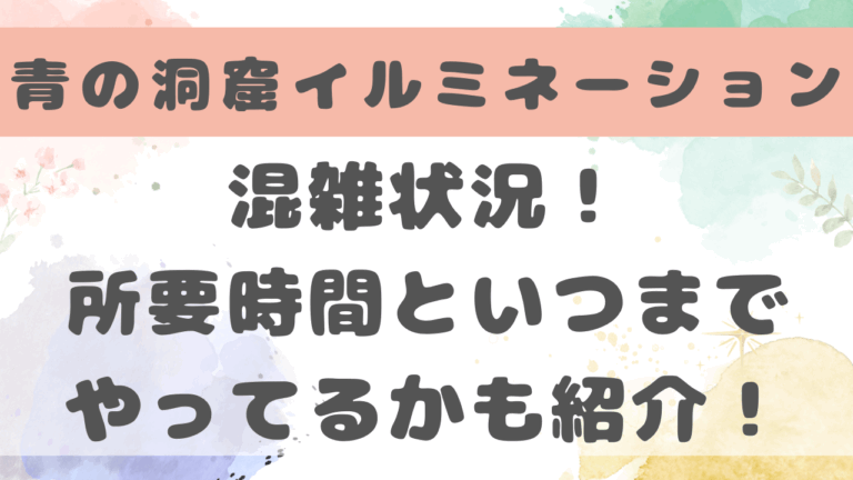 青の洞窟イルミネーション2024の混雑状況！回避方法や空いている時間も紹介！