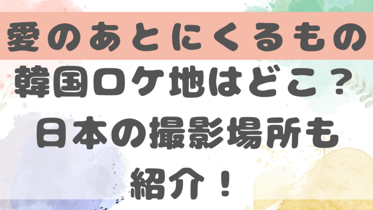 愛のあとにくるものロケ地は韓国のどこ？京都や井の頭公園の撮影場所も紹介！