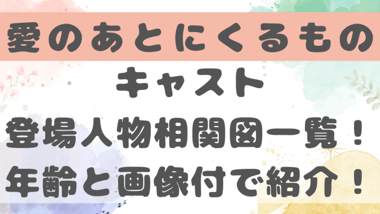 愛のあとにくるもの相関図キャスト登場人物一覧！年齢と画像付きで紹介！