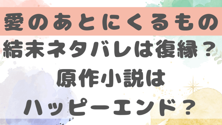 愛のあとにくるもの結末ネタバレは復縁？原作小説はハッピーエンド？