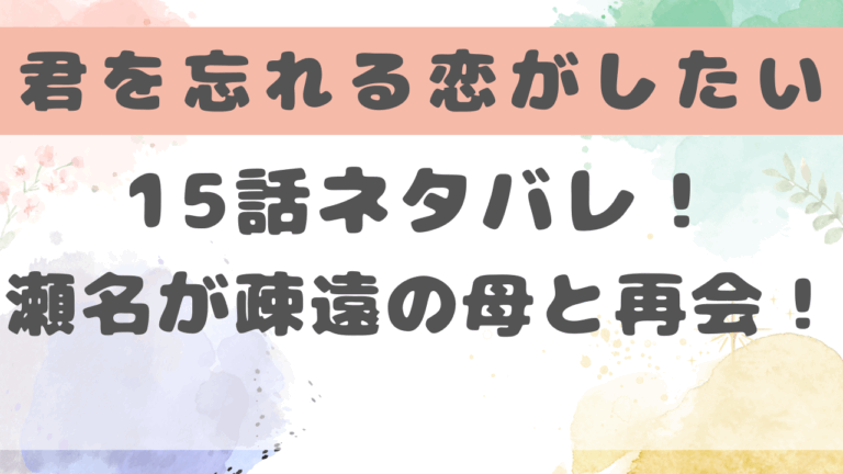 君を忘れる恋がしたい15話ネタバレ！瀬名が疎遠の母と再会！