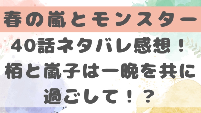 春の嵐とモンスター40話ネタバレ感想！栢と嵐子は一晩を共に過ごして！？