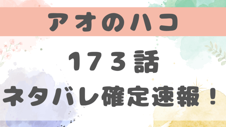 アオのハコ173話ネタバレ考察！千夏の父が来訪した目的とは？