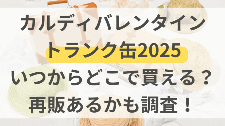 カルディバレンタイントランク缶2025いつからどこで買える？再販あるかも調査！