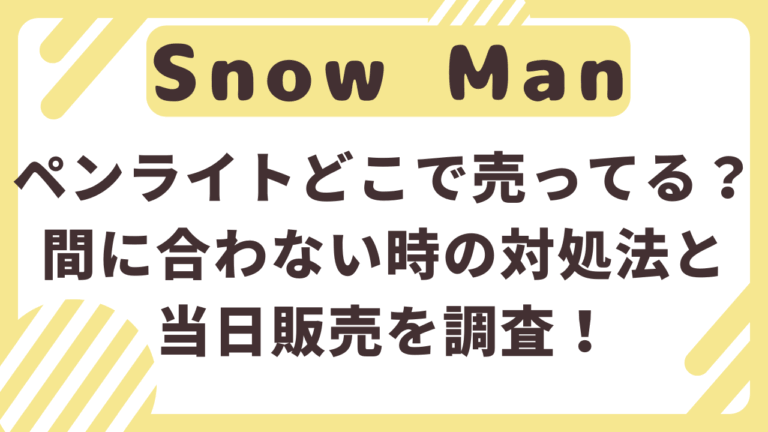 SnowManライブ2025ペンライトどこで売ってる？間に合わない時の対処法と当日販売を調査！