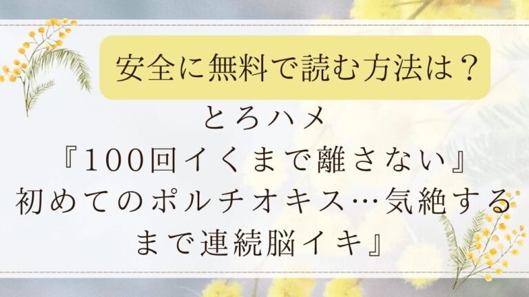 とろハメ『100回イくまで離さない』初めてのポルチオキス…気絶するまで連続脳イキ無料でどこで読める？hitomiは危険？