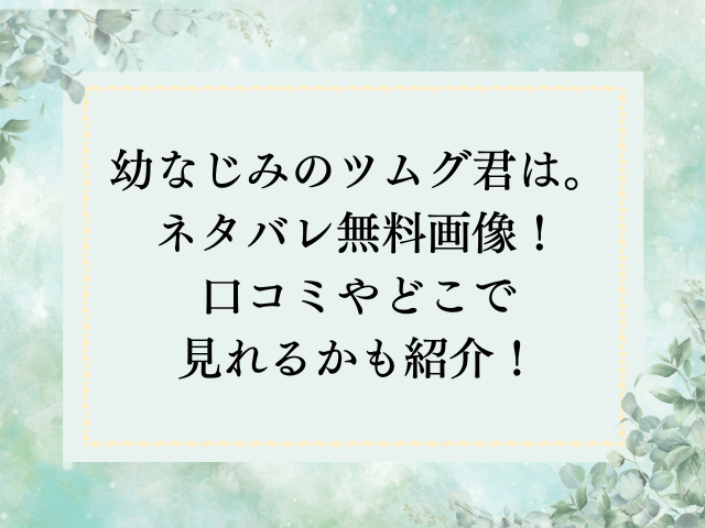 幼なじみのツムグ君は。ネタバレ無料画像！口コミやどこで見れるかも紹介！