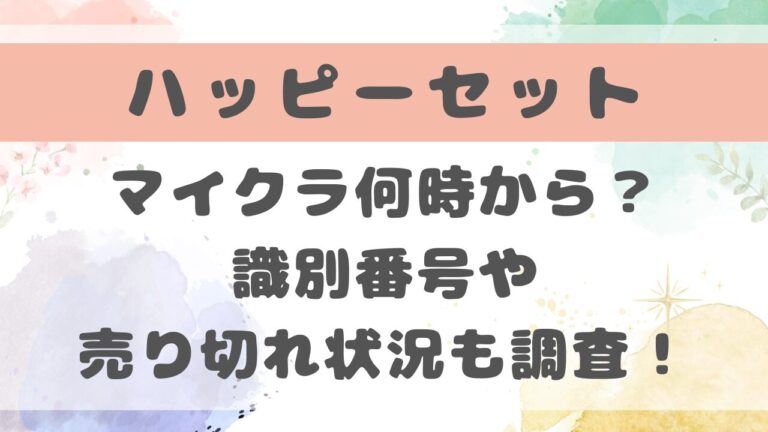 マイクラハッピーセットは何時から販売？識別番号や売り切れ状況も調査！