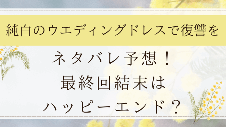 純白のウエディングドレスで復讐を38話までネタバレ！最終回はハッピーエンド？