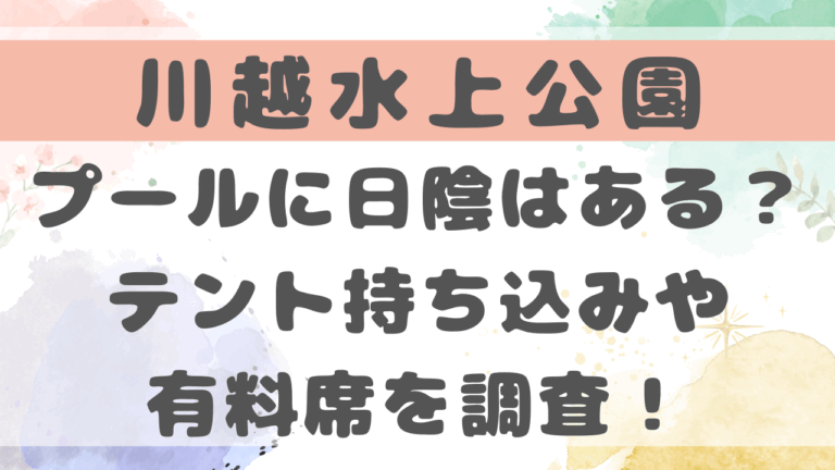川越水上公園プール日陰はある？テント持ち込みや有料席を調査！