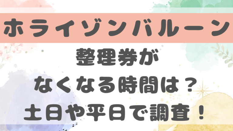 ホライゾンバルーン整理券がなくなる時間は？土日/平日や夏休みで調査！