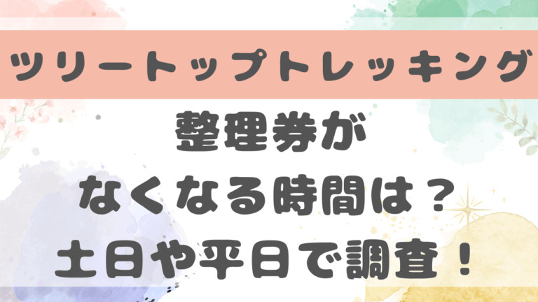 ツリートップトレッキング整理券がなくなる時間は？土日平日や夏休みで調査！