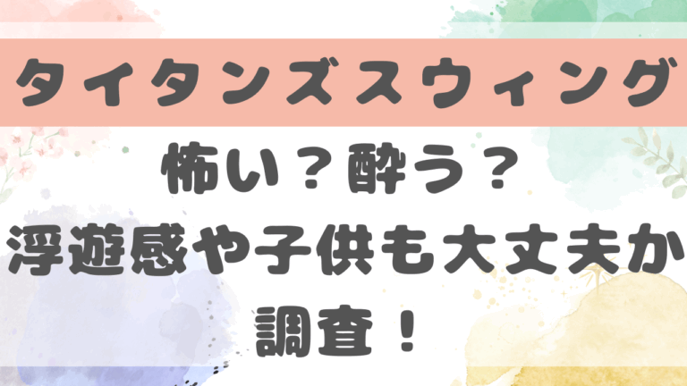 タイタンズスウィング怖い？浮遊感や子供も大丈夫か口コミを合わせて調査！