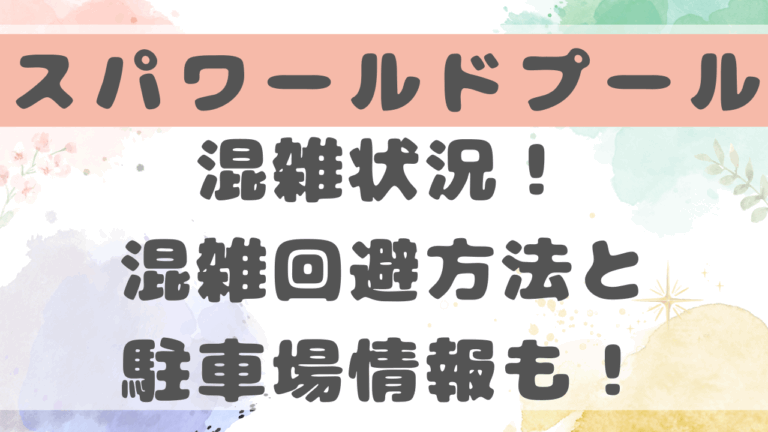 スパワールドプール混雑状況！混雑回避方法と駐車場情報も！【2025年版】