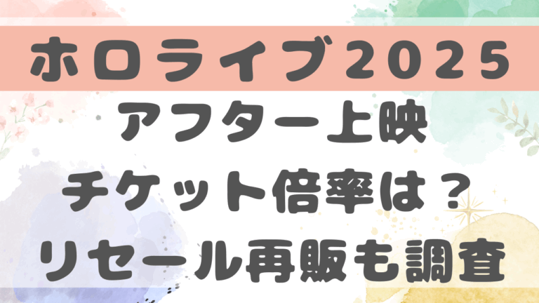ホロライブ2025アフター上映チケット倍率は？リセール再販についても調査！