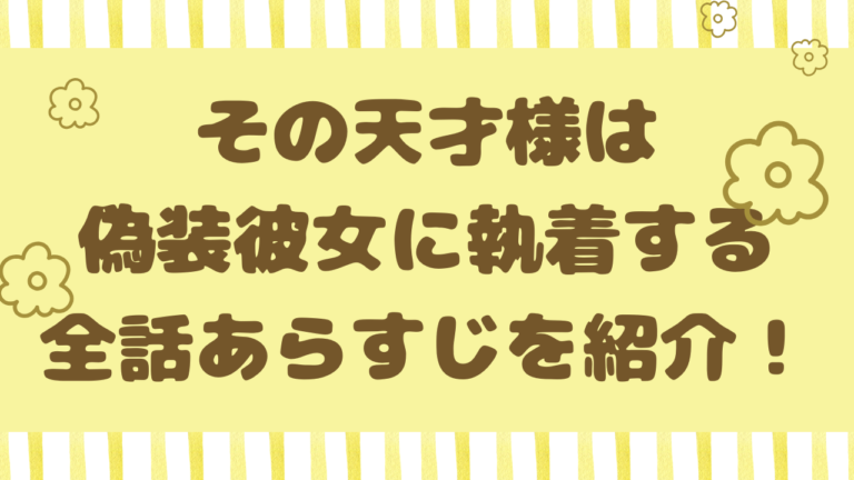 その天才様は偽装彼女に執着するrawでネタバレできる？全話あらすじを紹介！