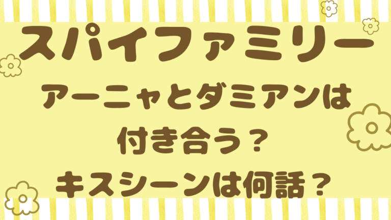 アーニャとダミアンはどうなる？関係の変化とキスシーンはあるかも調査！