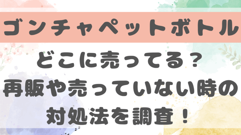 ゴンチャペットボトルどこに売ってる？再販や売ってない時の対処法を調査！