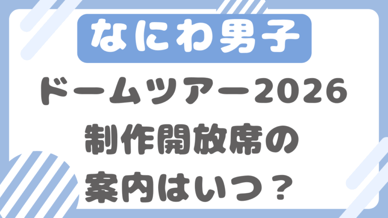 なにわ男子ドームツアー2026制作開放席の案内はいつ？会場ごとに予想！