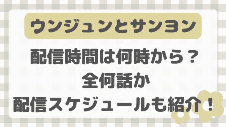 ウンジュンとサンヨン配信時間は何時から？全何話か配信スケジュールも調査！