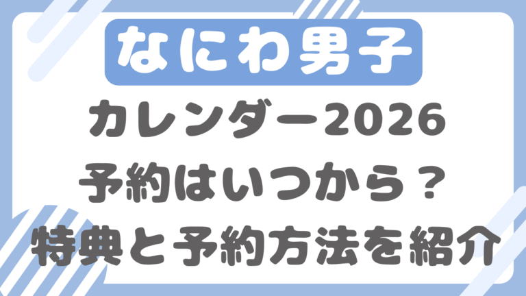 なにわ男子カレンダー2026予約はいつから？特典と予約方法について調査！